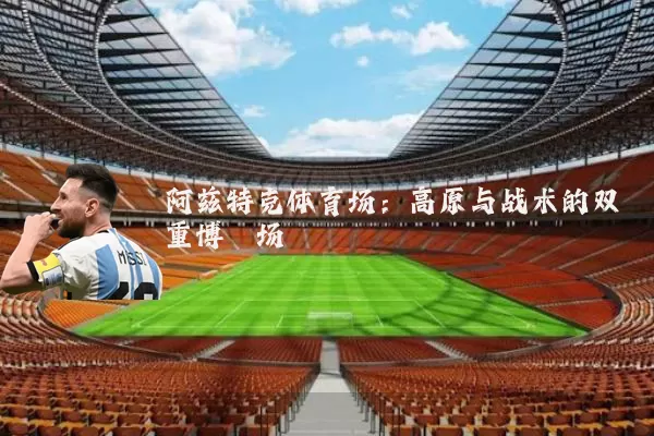 阿兹特克体育场：高原与战术的双重博弈场