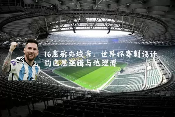 16座承办城市:世界杯赛制设计的底层逻辑与地理博弈