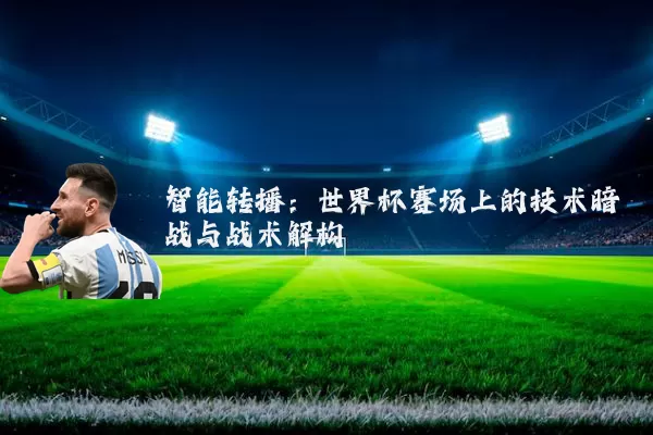 智能转播：世界杯赛场上的技术暗战与战术解构