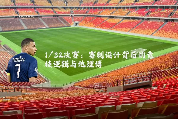 1/32决赛:赛制设计背后的竞技逻辑与地理博弈