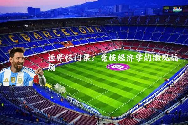 世界杯门票:竞技经济学的微观战场