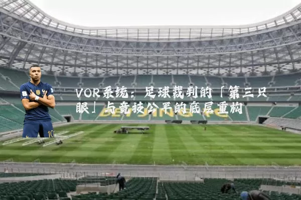 VOR系统:足球裁判的「第三只眼」与竞技公平的底层重构