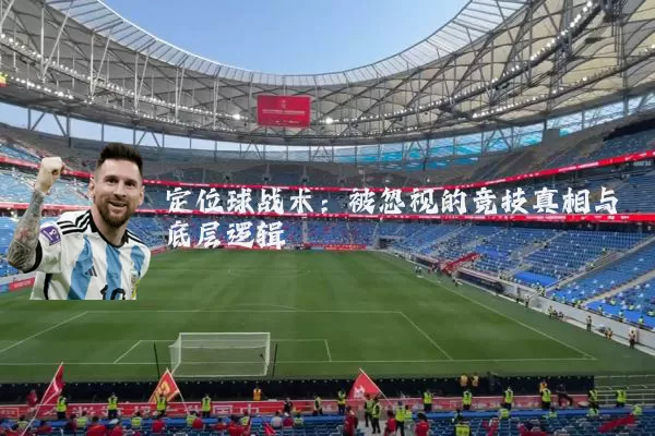 定位球战术：被忽视的竞技真相与底层逻辑