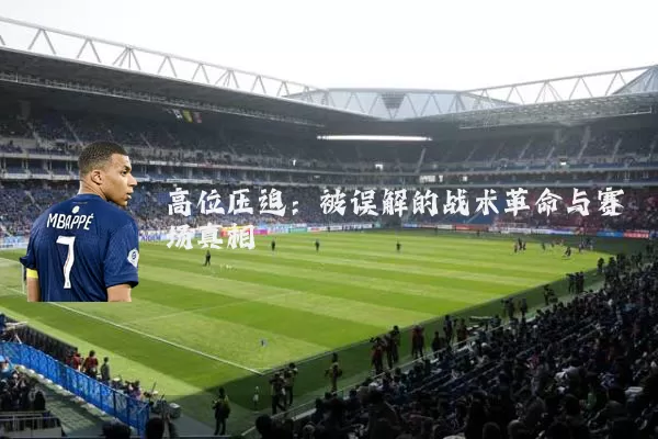 高位压迫:被误解的战术革命与赛场真相