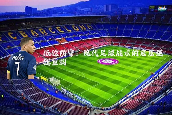 低位防守:现代足球战术的底层逻辑重构