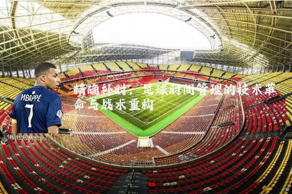 精确补时：足球时间管理的技术革命与战术重构